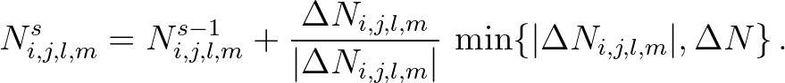 $\displaystyle N_{i,j,l,m}^s = N_{i,j,l,m}^{s-1} + \frac{\Delta N_{i,j,l,m}}{\ve...
...N_{i,j,l,m}\vert} \,
\min \{ \vert \Delta N_{i,j,l,m} \vert, \Delta N \} \, .
$