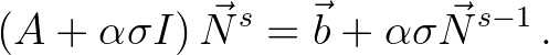 $\displaystyle (A + \alpha \sigma I)\, {\vec{N}}^s = \vec{b} + \alpha \sigma {\vec{N}}^{s-1} \, .
$