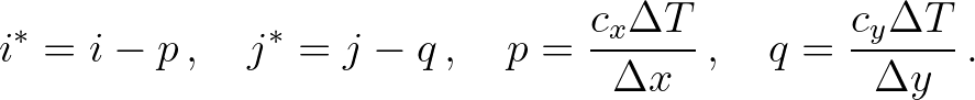 $\displaystyle i^* = i - p\, , \quad j^* = j - q\, , \quad p = \frac{c_x \Delta T}{\Delta x}\, , \quad q = \frac{c_y \Delta T}{\Delta y}\, .
$