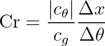 $\displaystyle \mbox{Cr} = \frac{\vert c_\theta\vert}{c_g} \frac{\Delta x}{\Delta \theta}
$