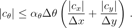 $\displaystyle \vert c_\theta\vert \leq \alpha_\theta \Delta \theta \left ( \frac{\vert c_x\vert}{\Delta x} + \frac{\vert c_y\vert}{\Delta y} \right ) \, .
$