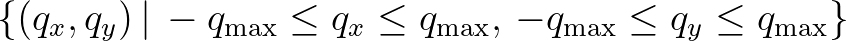 $\{(q_x,q_y)\,\vert\,-q_{\rm max} \leq q_x \leq q_{\rm max}, \,-q_{\rm max} \leq q_y \leq q_{\rm max}\}$