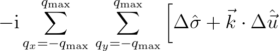 $\displaystyle -{\rm i}\sum_{q_x = -q_{\rm max}}^{q_{\rm max}} \, \sum_{q_y = -q...
...}}\,
\biggl [\Delta {\hat \sigma} + \vec{k}\cdot \Delta {\hat{\vec{u}}} \biggr.$