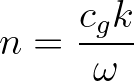 $\displaystyle n = \frac{c_g k}{\omega}
$