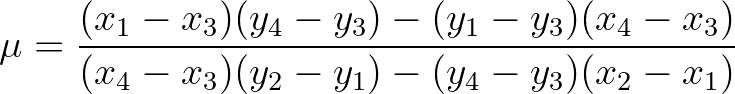 $\displaystyle \mu = \frac{(x_1-x_3)(y_4-y_3) - (y_1-y_3)(x_4-x_3)}
{(x_4-x_3)(y_2-y_1) - (y_4-y_3)(x_2-x_1)}
$