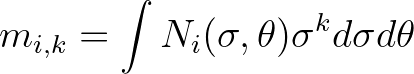 $\displaystyle m_{i,k} = \int N_{i} (\sigma,\theta)\sigma^k d\sigma d\theta
$