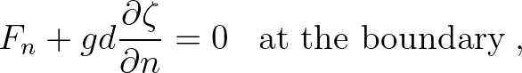 $\displaystyle F_{n} + gd \frac{\partial \zeta}{\partial n} = 0 \;\;\;\mbox{at the boundary}\;,
$