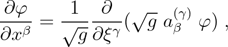 $\displaystyle \frac{\partial \varphi}{\partial x^{\beta}} = \frac{1}{\sqrt{g}}
...
...{\partial}{\partial\xi^{\gamma}}(\sqrt{g}\; a^{(\gamma)}_{\beta}\;
\varphi)\;,
$