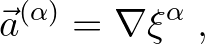 $\displaystyle \vec{a}^{(\alpha)} = \nabla \xi^{\alpha}\;,
$