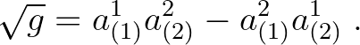 $\displaystyle \sqrt{g} = a^{1}_{(1)} a^{2}_{(2)} - a^{2}_{(1)}a^{1}_{(2)}\;.
$