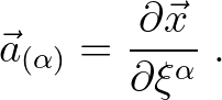 $\displaystyle \vec{a}_{(\alpha)} = \frac{\partial \vec{x}}{\partial \xi^{\alpha}} \; .
$