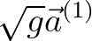 $\displaystyle \sqrt{g}\vec{a}^{(1)}$