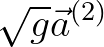 $\displaystyle \sqrt{g}\vec{a}^{(2)}$