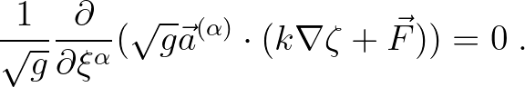 $\displaystyle \frac{1}{\sqrt{g}} \frac{\partial}{\partial \xi^{\alpha}}(\sqrt{g}
\vec{a}^{(\alpha)} \cdot (k \nabla \zeta + \vec{F})) = 0\;.
$