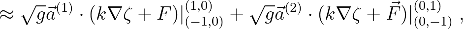 $\displaystyle \approx \sqrt{g}\vec{a}^{(1)} \cdot (k\nabla \zeta + F)\vert^{(1,...
...sqrt{g}\vec{a}^{(2)} \cdot (k \nabla \zeta + \vec{F})\vert^{(0,1)}_{(0,
-1)}\;,$