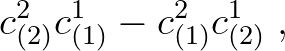 $\displaystyle c^{2}_{(2)}c^{1}_{(1)} - c^{2}_{(1)}c^{1}_{(2)}\;,$