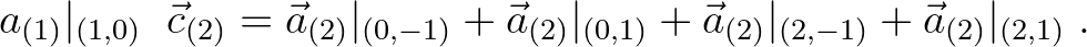 $\displaystyle a_{(1)}\vert _{(1,0)}\; \; \vec{c}_{(2)} = \vec{a}_{(2)}\vert _{(...
...\vert _{(0,1)} + \vec{a}_{(2)}\vert _{(2, -1)} + \vec{a}_{(2)}\vert _{(2,1)}\;.$