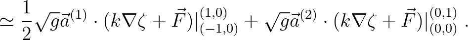 $\displaystyle \simeq\frac{1}{2}\sqrt{g}\vec{a}^{(1)} \cdot (k \nabla \zeta +
\v...
... \sqrt{g}\vec{a}^{(2)} \cdot (k \nabla \zeta +
\vec{F})\vert^{(0,1)}_{(0,0)}\;.$