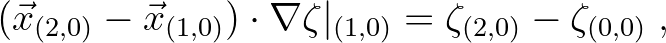 $\displaystyle (\vec{x}_{(2,0)} - \vec{x}_{(1,0)}) \cdot \nabla \zeta \vert _{(1,0)} =
\zeta_{(2,0)} - \zeta _{(0,0)}\;,$