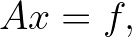 $\displaystyle A x = f,
$