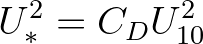 $\displaystyle U^2_* = C_D U^2_{10}
$