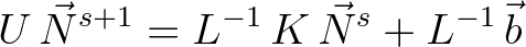 $\displaystyle U\,{\vec{N}}^{s+1} = L^{-1}\,K\,{\vec{N}}^s + L^{-1}\,\vec{b}
$