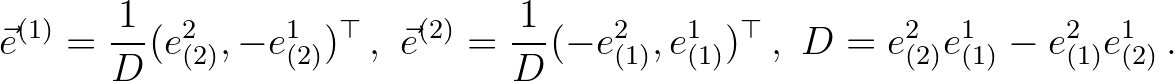 $\displaystyle \vec{e}^{(1)} = \frac{1}{D} ( e^2_{(2)},-e^1_{(2)} )^{\top}\, ,\,...
...1_{(1)} )^{\top}\, , \, \,
D = e^2_{(2)} e^1_{(1)} - e^2_{(1)} e^1_{(2)} \, .
$