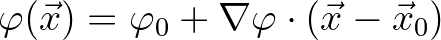 $\displaystyle \varphi(\vec{x}) = \varphi_0 + \nabla \varphi \cdot (\vec{x} - \vec{x}_0)
$