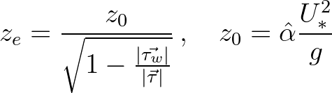 $\displaystyle z_e = \frac{z_0}{\sqrt{1 - \frac{\vert\vec{\tau_w}\vert}{\vert\vec{\tau}\vert}}}\, , \quad z_0 = \hat{\alpha} \frac{U_*^2}{g}
$