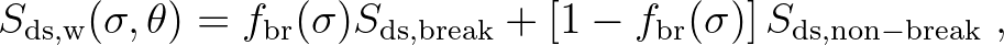 $\displaystyle S_{\rm ds,w}(\sigma,\theta) = f_{\rm br}(\sigma)S_{\rm ds,break} + \left[ 1 - f_{\rm br}(\sigma) \right]
S_{\rm ds,non-break} \ ,
$