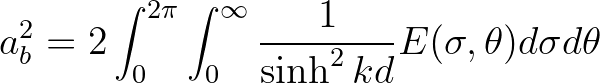 $\displaystyle a^2_{b} = 2\int_{0}^{2\pi} \int_{0}^{\infty} \frac{1}{\sinh^2 kd} E(\sigma,\theta) d\sigma d\theta
$