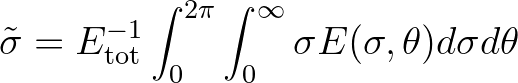 $\displaystyle \tilde{\sigma} = E^{-1}_{\rm tot} \int_{0}^{2\pi} \int_{0}^{\infty} \sigma E(\sigma,\theta) d\sigma d\theta
$