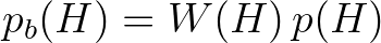 $\displaystyle p_b(H) = W(H)\,p(H)
$