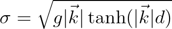 $\displaystyle \sigma = \sqrt{g\vert\vec{k}\vert \tanh (\vert\vec{k}\vert d)}
$