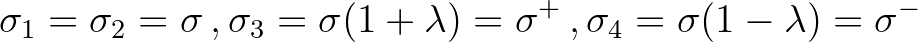 $\displaystyle \sigma_1 = \sigma_2 = \sigma\, , \sigma_3 = \sigma (1+\lambda) = \sigma^+ \, ,
\sigma_4 = \sigma (1 - \lambda) = \sigma^{-}
$