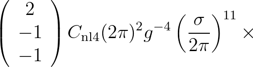 $\displaystyle \left(
\begin{array}{c}
2 \\
-1 \\
-1
\end{array}\right)
C_{\rm nl4} (2\pi)^2 g^{-4} \left(\frac{\sigma}{2\pi} \right)^{11} \times$