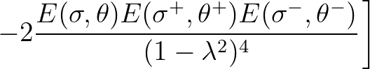 $\displaystyle \left. \left. -2\frac{E(\sigma,\theta) E(\sigma^+,\theta^+) E(\sigma^-,\theta^-)}{(1-\lambda^2)^4}
\right. \right]$