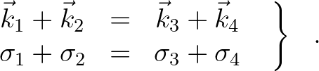 $\displaystyle \left .
\begin{array}{ccc}
\vec{k}_1 + \vec{k}_2 & = & \vec{k}_3...
... \sigma_2 & = & \sigma_3 + \sigma_4
\end{array} \:\:\: \right \rbrace \:\:\: .
$