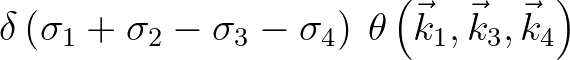 $\displaystyle \delta \left( {\sigma _1 + \sigma _2 - \sigma _3 -
\sigma _4 }
\right) \: \theta \left ( \vec{k}_1 , \vec{k}_3 , \vec{k}_4 \right )$