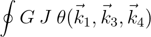 $\displaystyle \oint G \: J
\: \theta ( \vec{k}_1 , \vec{k}_3 , \vec{k}_4 )$