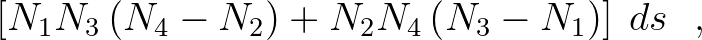 $\displaystyle \left [ N_1 N_3 \left ( N_4 - N_2 \right ) + N_2 N_4 \left
(
N_3 - N_1 \right ) \right ] \: d s \:\:\: ,$