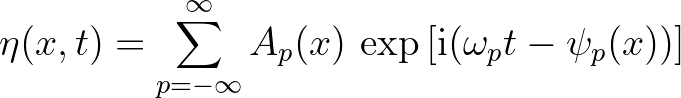 $\displaystyle \eta(x,t) = \sum_{p=-\infty}^{\infty} A_p(x)\,\exp{[{\rm i} (\omega_p t - \psi_p(x))]}
$