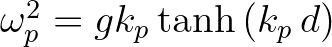 $\omega^2_p = g k_p \tanh{(k_p\,d)}$