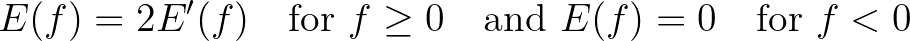 $\displaystyle E(f) = 2 E'(f) \quad \mbox{for} \, \, f \geq 0 \quad \mbox{and} \, \, E(f) = 0 \quad \mbox{for} \, \, f < 0
$