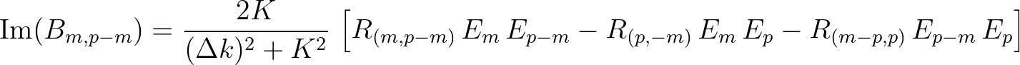 $\displaystyle {\rm Im}(B_{m,p-m}) = \frac{2K}{(\Delta k)^2+K^2}\,\left[ R_{(m,p-m)}\,E_m\,E_{p-m} - R_{(p,-m)}\,E_m\,E_p - R_{(m-p,p)}\,E_{p-m}\,E_p \right]
$