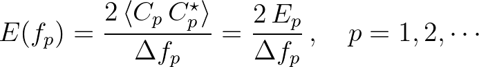 $\displaystyle E(f_p) = \frac{2\,\langle C_p\,C^{\star}_p \rangle}{\Delta f_p} = \frac{2\,E_p}{\Delta f_p}\,,\quad p=1,2,\cdots
$