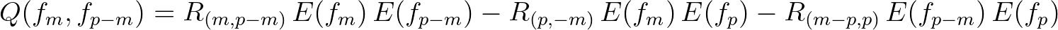 $\displaystyle Q(f_m,f_{p-m}) = R_{(m,p-m)}\,E(f_m)\,E(f_{p-m}) - R_{(p,-m)}\,E(f_m)\,E(f_p) - R_{(m-p,p)}\,E(f_{p-m})\,E(f_p)
$