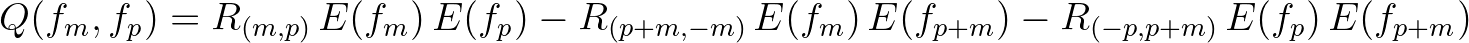 $\displaystyle Q(f_m,f_p) = R_{(m,p)}\,E(f_m)\,E(f_p) - R_{(p+m,-m)}\,E(f_m)\,E(f_{p+m}) - R_{(-p,p+m)}\,E(f_p)\,E(f_{p+m})
$