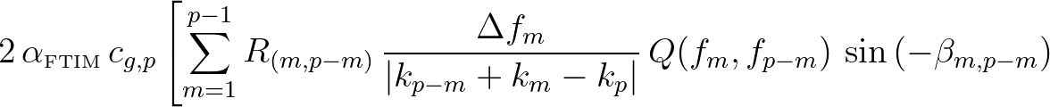 $\displaystyle 2\, \alpha_{\mbox{\tiny FTIM}} \, c_{g,p} \left[\sum_{m=1}^{p-1} ...
...}{\vert k_{p-m}+k_m-k_p\vert}\,
Q(f_m,f_{p-m}) \,\sin{(-\beta_{m,p-m})} \right.$