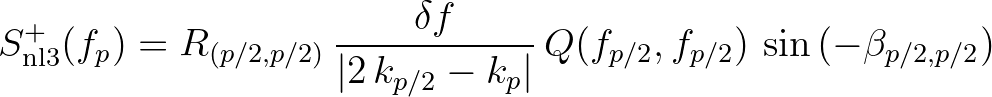 $\displaystyle S^+_{\rm nl3} (f_p) = R_{(p/2,p/2)} \, \frac{\delta f}{\vert 2\,k_{p/2}-k_p\vert}\,Q(f_{p/2},f_{p/2}) \,\sin{(-\beta_{p/2,p/2})}
$